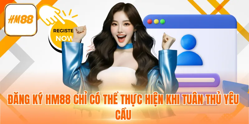 Đăng ký HM88 chỉ có thể thực hiện khi tuân thủ yêu cầu