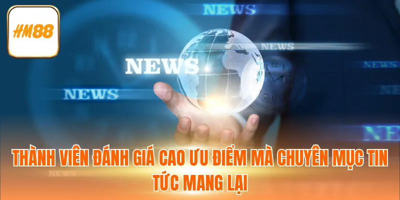 Thành viên đánh giá cao ưu điểm mà chuyên mục tin tức mang lại